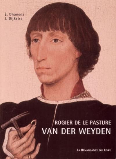 Roger Van der Weyden : Roger de la Pasture : introduction à l'oeuvre, relecture des sources