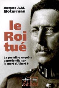 Le roi tué : la première enquête approfondie sur la mort d'Albert 1er