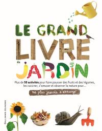 Le grand livre du jardin : plus de 50 activités pour faire pousser des fruits et des légumes, les cuisiner, s'amuser et observer la nature pour... : ne plus jamais s'ennuyer