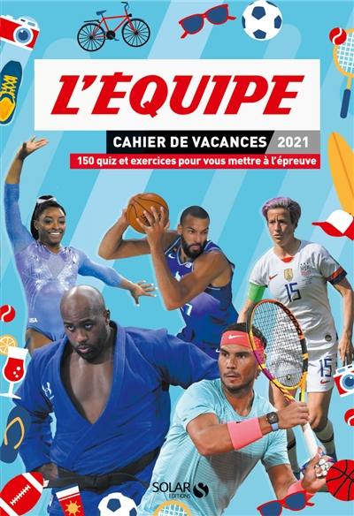 L'Equipe : cahier de vacances 2021 : 150 quiz et exercices pour vous mettre à l'épreuve