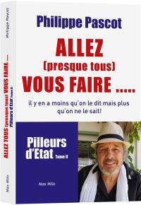 Pilleurs d'Etat. Vol. 2. Allez (presque tous) vous faire... : il y en a moins qu'on le dit mais plus qu'on ne le sait !