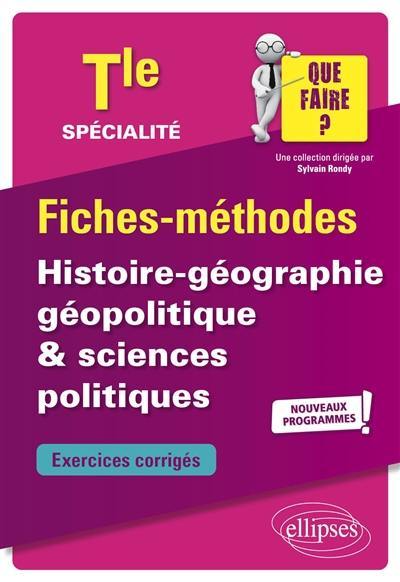 Spécialité histoire géographie, géopolitique et sciences politiques terminale : fiches-méthodes, exercices corrigés : nouveaux programmes