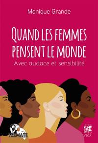 Quand les femmes pensent le monde : avec audace et sensibilité