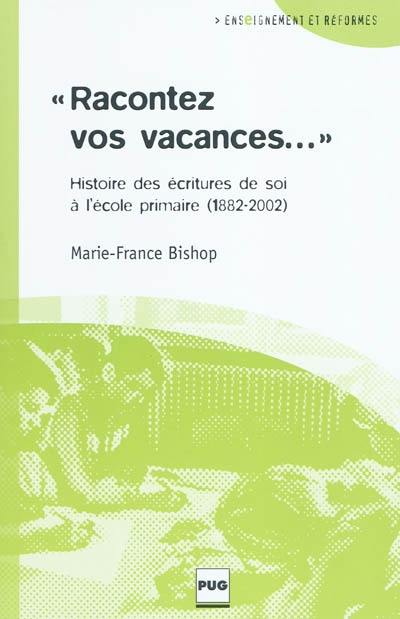 Racontez vos vacances : histoire des écritures de soi à l'école primaire (1882-2002)