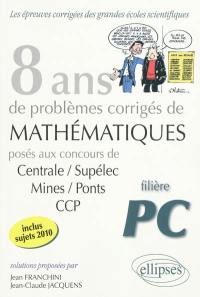 8 ans de problèmes corrigés de mathématiques : posés aux concours de Centrale-Supélec, Mines-Ponts, CCP : filière PC