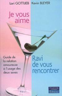 Je vous aime, ravi de vous rencontrer : guide de la relation amoureuse à l'usage des deux sexes