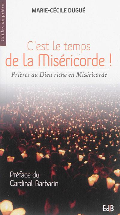 C'est le temps de la miséricorde ! : prières au Dieu riche en miséricorde