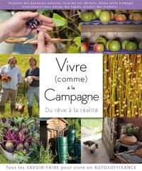 Vivre (comme) à la campagne : du rêve à la réalité : tous les savoir-faire pour vivre en autosuffisance