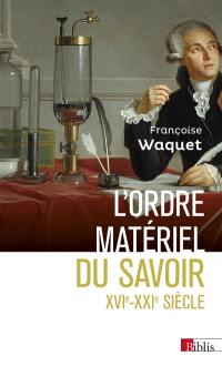 L'ordre matériel du savoir : comment les savants travaillent, XVIe–XXIe siècles