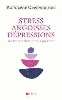 Stress, angoisses, dépressions : ne vous mettez plus la pression