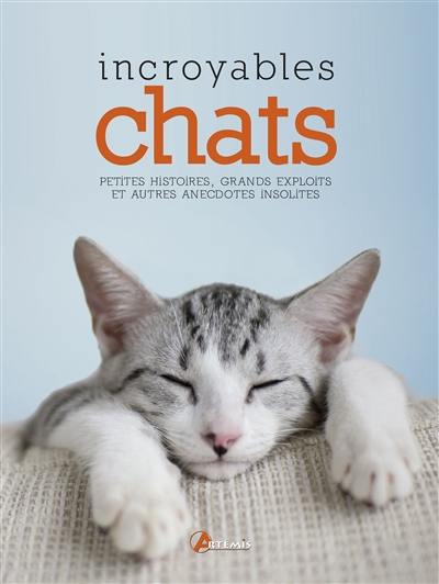 Incroyables chats : petites histoires, grands exploits et autres anecdotes insolites