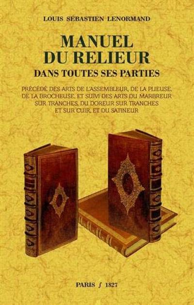 Manuel du relieur : dans toutes ses parties. Arts de l'assembleur, de la plieuse, de la brocheuse. Arts du marbreur sur tranches, du doreur sur tranches et sur cuir, et du satineur