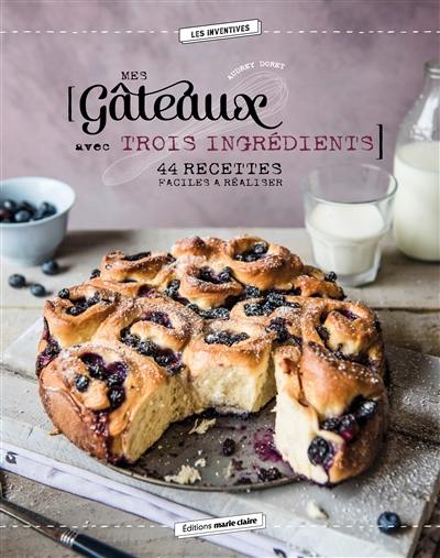 Mes gâteaux avec trois ingrédients : 44 recettes faciles à réaliser