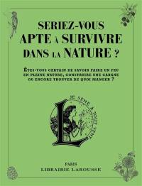 Seriez-vous apte à survivre dans la nature ? : êtes-vous certain de savoir faire un feu en pleine nature, construire une cabane ou encore trouver de quoi manger ?