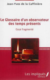 Le glossaire d'un observateur des temps présents : essai fragmenté