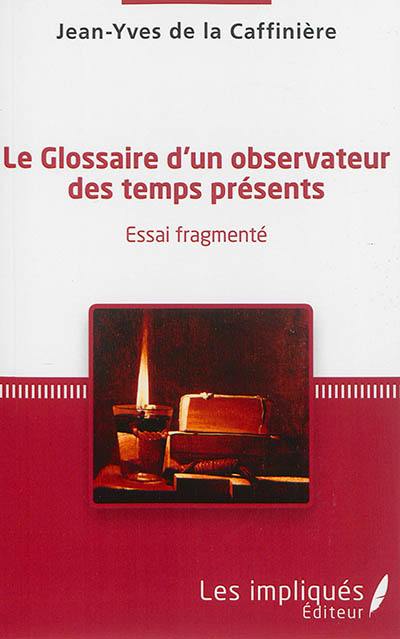 Le glossaire d'un observateur des temps présents : essai fragmenté