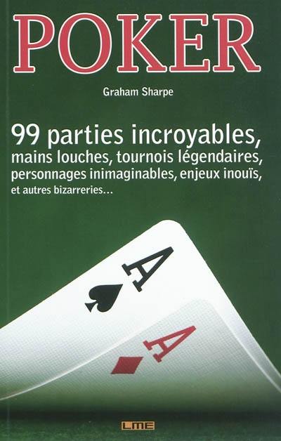 Poker : 99 mains incroyables, parties louches, tournois légendaires, personnages inimaginables, enjeux inouïs, et autres bizarreries...