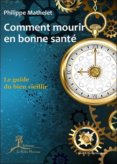 Comment mourir en bonne santé : le guide du bien vieillir