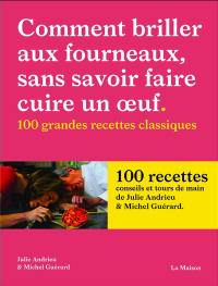 Comment briller aux fourneaux sans savoir faire cuire un oeuf : 100 grandes recettes classiques