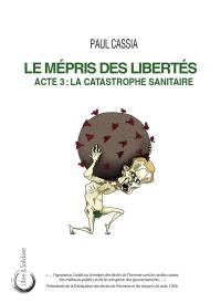 Le mépris des libertés. Vol. 3. La catastrophe sanitaire