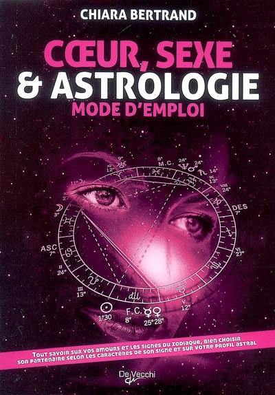 Coeur, sexe & astrologie : mode d'emploi : tout savoir sur vos amours et les signes du zodiaque, bien choisir son partenaire selon les caractères de son signe et sur votre profil astral