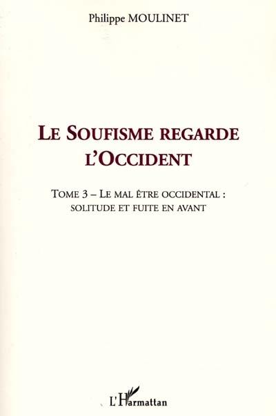 Le soufisme regarde l'Occident. Vol. 3. Le mal-être occidental, solitude et fuite en avant