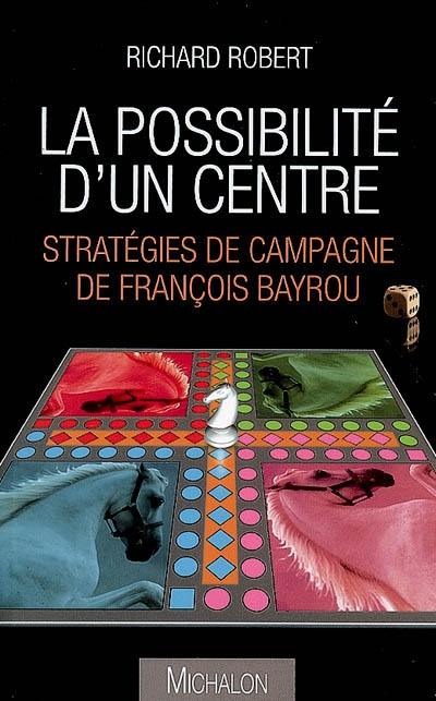 La possibilité d'un centre : stratégies de campagne de François Bayrou