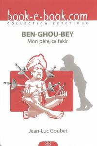 Ben-Ghou-Bey : mon père, ce fakir...