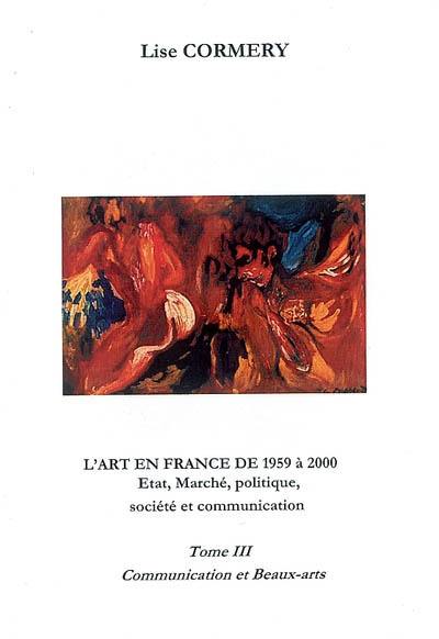 L'art en France de 1959 à 2000 : état, marché, politique, société et comunication. Vol. 3. Communication et beaux-arts : consommation ou création ? Communication ou information ? Communication ou communion ?