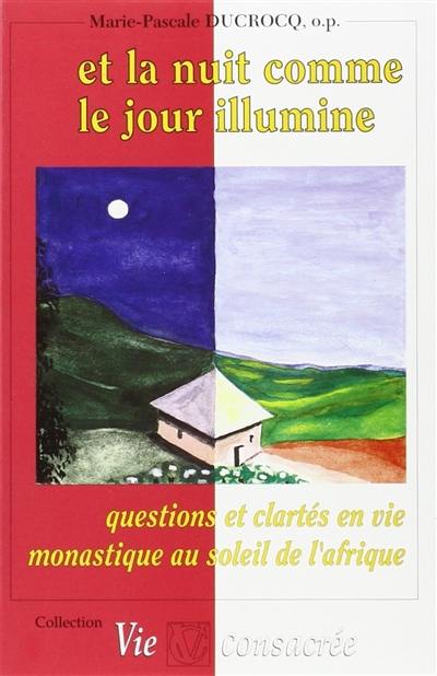 Et la nuit comme le jour illumine : questions et clartés en vie monastique au soleil de l'Afrique