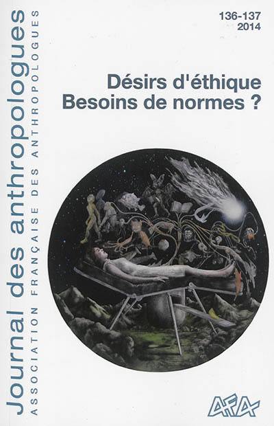 Journal des anthropologues, n° 136-137. Désirs d'éthique, besoins de normes ?