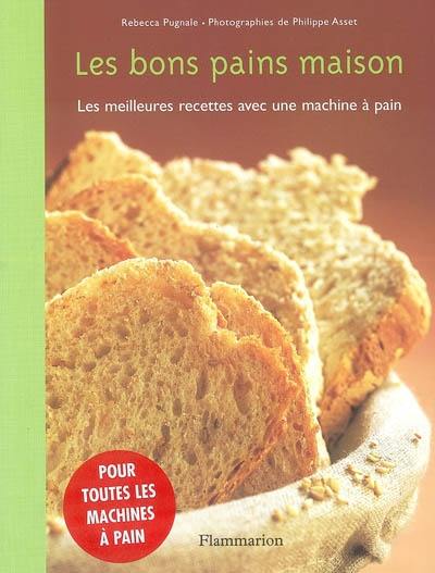 Les bons pains maison : les meilleures recettes avec une machine à pain