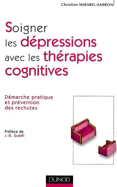 Soigner les dépressions avec les thérapies cognitives : démarche pratique et prévention des rechutes