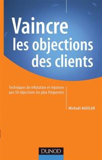 Vaincre les objections des clients : techniques de réfutation et réponses aux 50 objections les plus fréquentes