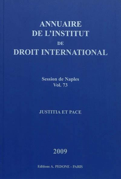 Annuaire de l'Institut de droit international. Vol. 73. Session de Naples (Italie), 2009 : justitia et pace. Session of Naples (Italie), 2009 : justitia et pace. Yearbook institute of international law. Vol. 73. Session de Naples (Italie), 2009 : justitia et pace. Session of Naples (Italie), 2009 : justitia et pace