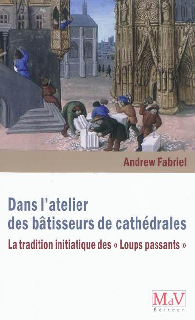 Dans l'atelier des bâtisseurs de cathédrales : la tradition initiatique des Loups passants