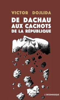 De Dachau aux cachots de la République : 1945-1989 : les tribulations de Victor Dojlida telles qu'il les a relatées à Françoise Capéran et Guy Morel