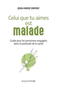 Celui que tu aimes est malade : guide pour les personnes engagées dans la pastorale de la santé