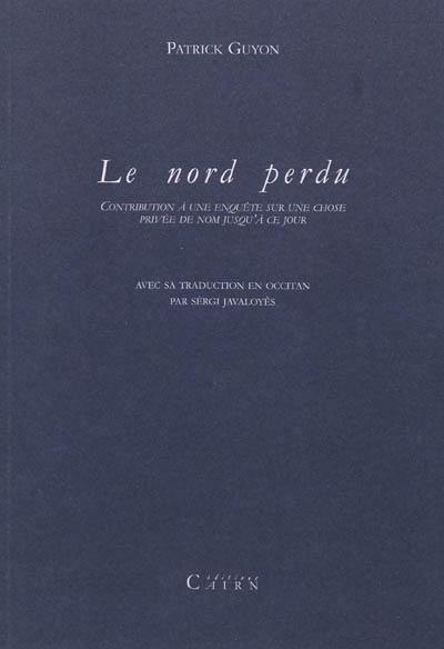 Le Nord perdu : contribution à une enquête sur une chose privée de nom jusqu'à ce jour