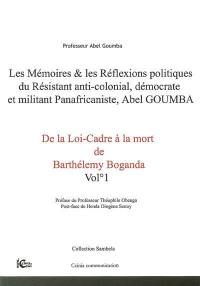 Les mémoires & les réflexions politiques du résistant anti-colonial, démocrate et militant panafricaniste, Abel Goumba. Vol. 1. De la loi-cadre à la mort de Barthélémy Boganda