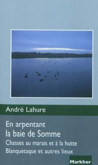 En arpentant la baie de Somme : chasses au marais et à la hutte, : Blanquetaque et autres lieux