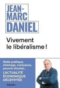 Vivement le libéralisme ! : dette publique, chômage, croissance, pouvoir d'achat... : l'actualité économique décryptée