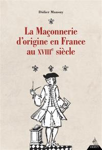 La maçonnerie d'origine en France au XVIIIe siècle : la franc-maçonnerie sous l'Ancien Régime : Augustin Jean François Chaillon de Jonville (1733-1807) et le développement de la maçonnerie en France