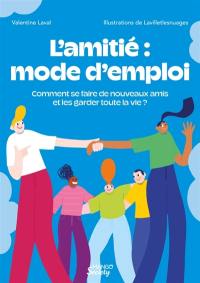 L'amitié : mode d'emploi : comment se faire de nouveaux amis et les garder (presque) toute la vie ?