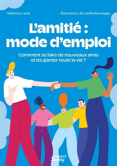 L'amitié : mode d'emploi : comment se faire de nouveaux amis et les garder toute la vie ?