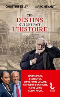 Ces destins qui ont fait l'histoire : Jeanne d'Arc, Beethoven, Antoine de Saint-Exupéry, Marie Curie, Victor Hugo, Napoléon Bonaparte