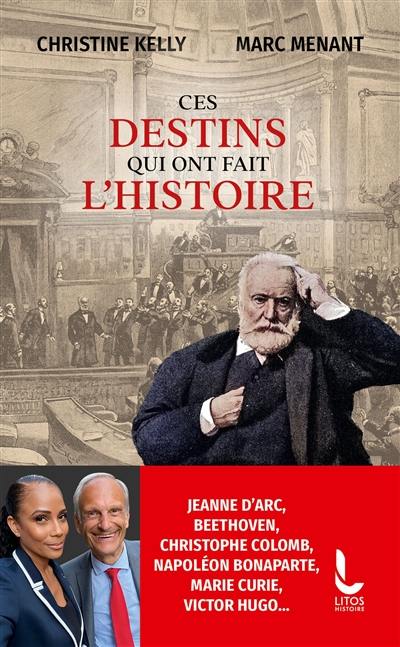 Ces destins qui ont fait l'histoire : Jeanne d'Arc, Beethoven, Antoine de Saint-Exupéry, Napoléon Bonaparte, Marie Curie, Victor Hugo...