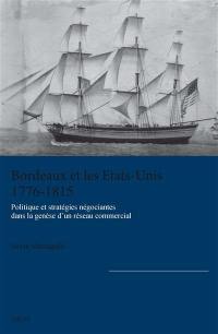 Bordeaux et les Etats-Unis, 1776-1815 : politique et stratégies négociantes dans la genèse d'un réseau commercial