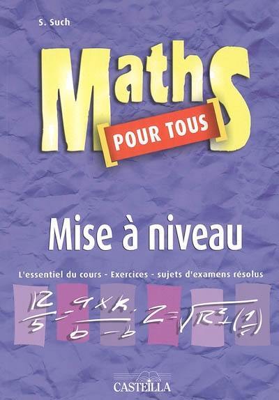 Maths pour tous, mise à niveau : l'essentiel du cours, exercices, sujets d'examens résolus