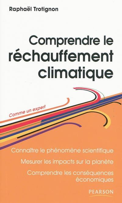 Comprendre le réchauffement climatique : connaître le phénomène scientifique, mesurer les impacts sur la planète, comprendre les conséquences économiques